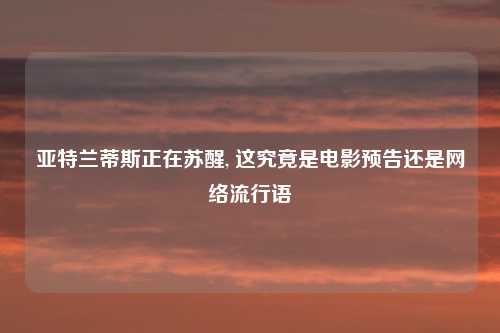亚特兰蒂斯正在苏醒, 这究竟是电影预告还是网络流行语