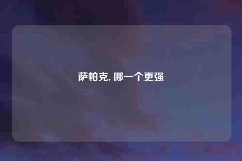 萨帕克, 哪一个更强