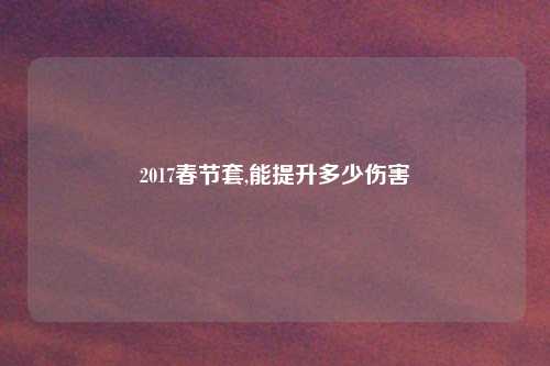 2017春节套,能提升多少伤害