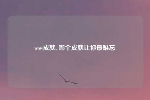 wow成就, 哪个成就让你最难忘