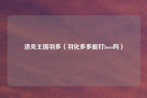 洛克王国羽多（羽化多多能打boss吗）