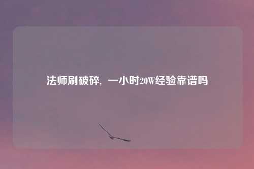 法师刷破碎,  一小时20W经验靠谱吗