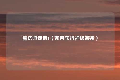 魔法师传奇1（如何获得神级装备）