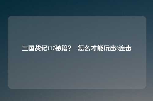 三国战记117秘籍？  怎么才能玩出8连击