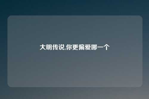 大明传说,你更偏爱哪一个