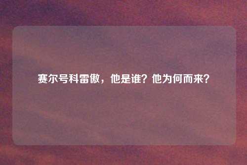 赛尔号科雷傲，他是谁？他为何而来？