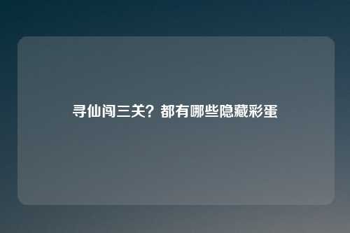 寻仙闯三关？都有哪些隐藏彩蛋