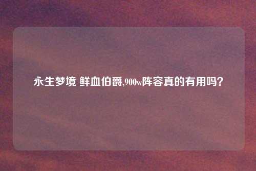 永生梦境 鲜血伯爵,900w阵容真的有用吗？