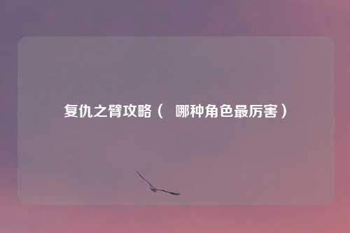 复仇之臂攻略（  哪种角色最厉害）