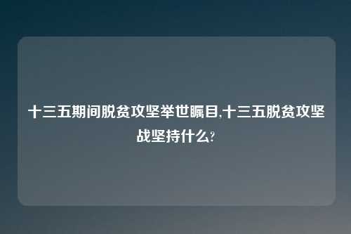 十三五期间脱贫攻坚举世瞩目,十三五脱贫攻坚战坚持什么?