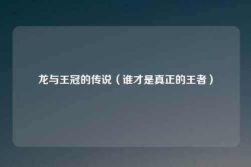 龙与王冠的传说（谁才是真正的王者）