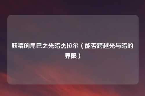 妖精的尾巴之光暗杰拉尔(能否跨越光与暗的界限)