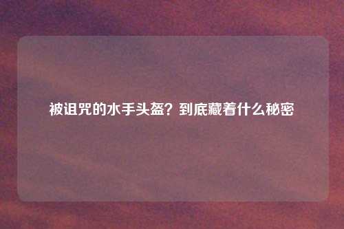 被诅咒的水手头盔?到底藏着什么秘密