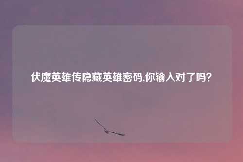 伏魔英雄传隐藏英雄密码,你输入对了吗？