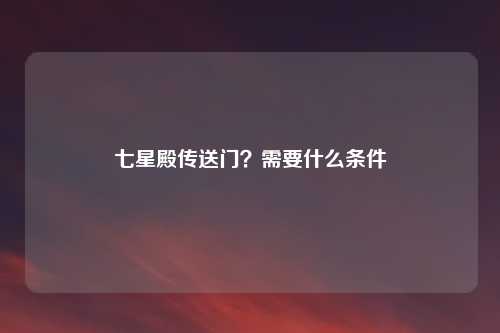 七星殿传送门?需要什么条件