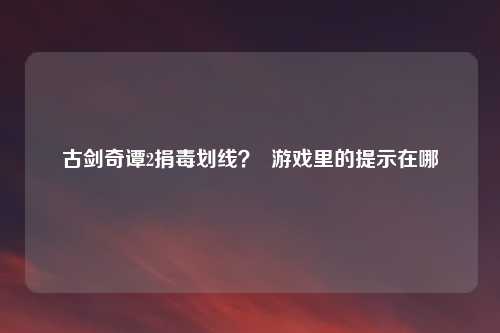 古剑奇谭2捐毒划线？  游戏里的提示在哪
