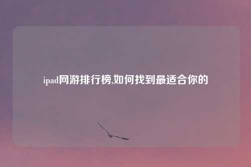 ipad网游排行榜,如何找到最适合你的