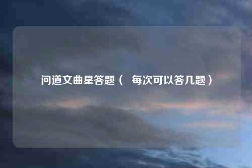 问道文曲星答题( 每次可以答几题)