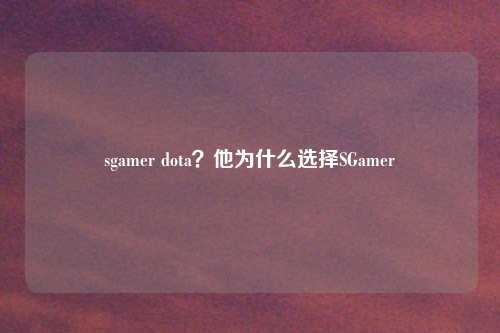 sgamer dota？他为什么选择SGamer