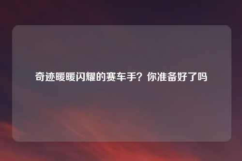 奇迹暖暖闪耀的赛车手？你准备好了吗