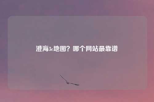 澄海3c地图？哪个网站最靠谱