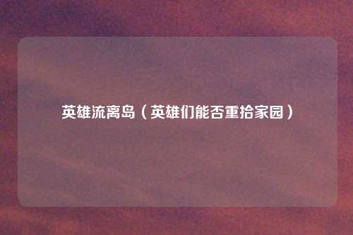 英雄流离岛（英雄们能否重拾家园）