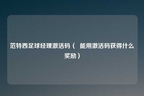 范特西足球经理激活码（  能用激活码获得什么奖励）