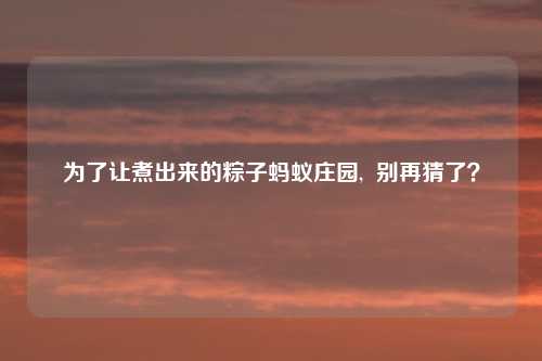 为了让煮出来的粽子蚂蚁庄园,  别再猜了？