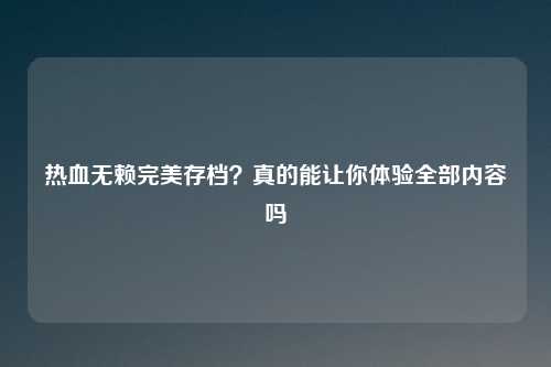 热血无赖完美存档？真的能让你体验全部内容吗