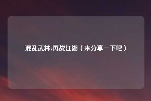 混乱武林v再战江湖（来分享一下吧）