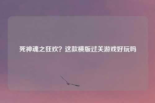 死神魂之狂欢？这款横版过关游戏好玩吗