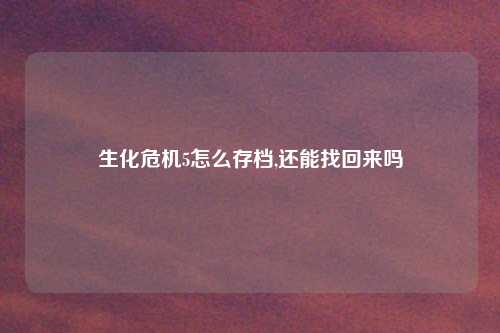生化危机5怎么存档,还能找回来吗