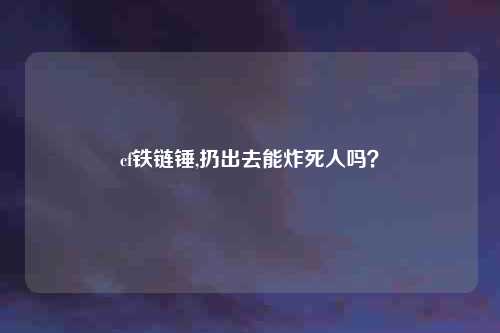 cf铁链锤,扔出去能炸死人吗?
