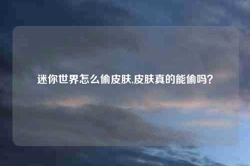 迷你世界怎么偷皮肤,皮肤真的能偷吗？