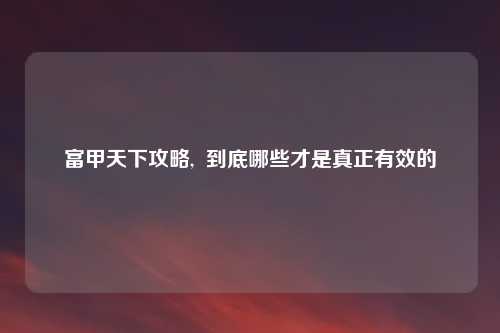 富甲天下攻略,  到底哪些才是真正有效的