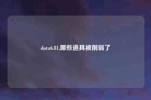 dota6.81,哪些道具被削弱了