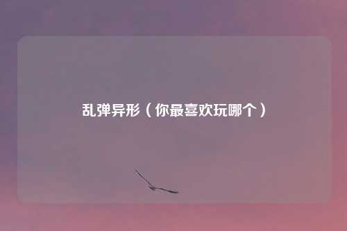 乱弹异形（你最喜欢玩哪个）