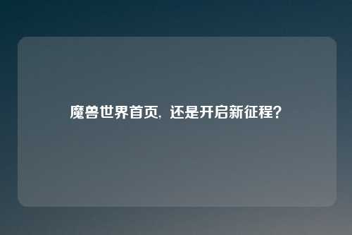 魔兽世界首页,  还是开启新征程？