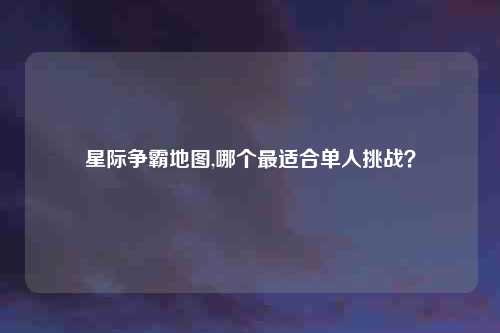 星际争霸地图,哪个最适合单人挑战？