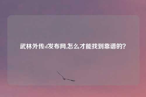 武林外传sf发布网,怎么才能找到靠谱的?