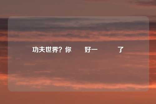 功夫世界？你準備好一決勝負了嗎