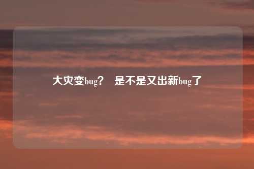 大灾变bug? 是不是又出新bug了
