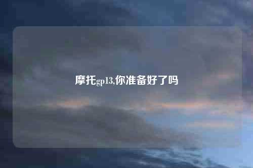 摩托gp13,你准备好了吗