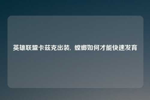 英雄联盟卡兹克出装,  螳螂如何才能快速发育