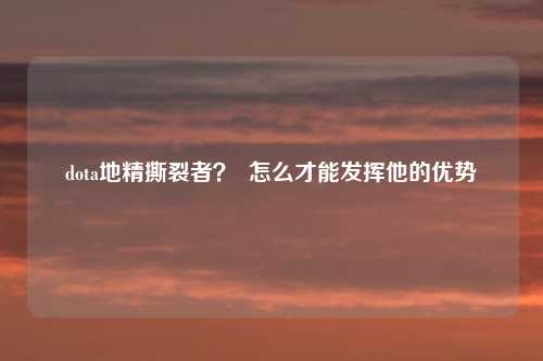 dota地精撕裂者? 怎么才能发挥他的优势