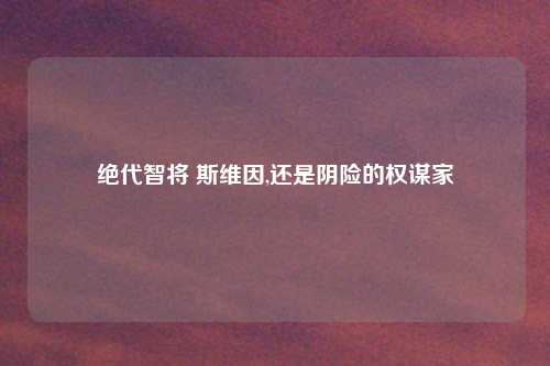 绝代智将 斯维因,还是阴险的权谋家
