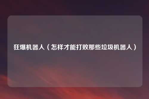 狂爆机器人（怎样才能打败那些垃圾机器人）