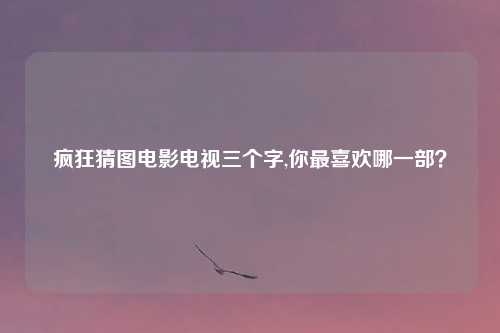 疯狂猜图电影电视三个字,你最喜欢哪一部?