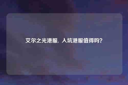 艾尔之光港服,  入坑港服值得吗？
