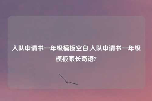 入队申请书一年级模板空白,入队申请书一年级模板家长寄语?